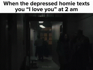 when the depressed homie texts you i love you at 2 am