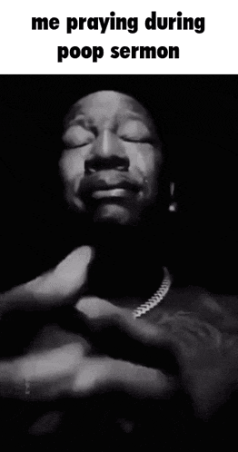 a black and white photo of a man with his eyes closed and the caption " me praying during poop sermon "