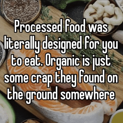 processed food was literally designed for you to eat and organic is just some crap they found on the ground somewhere