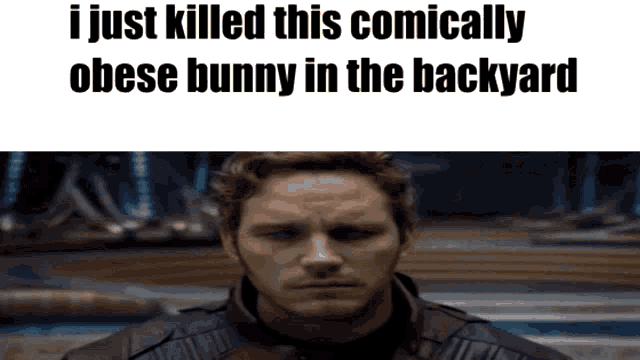 a picture of a man with the words i just killed this comically obese bunny in the backyard