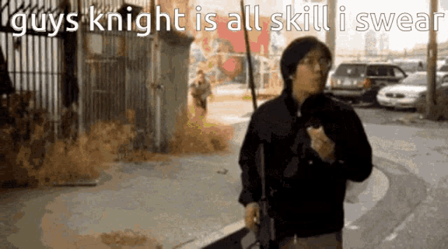 a man walking down a street with the words " guys knight is all skill i swear "