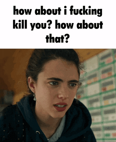 a picture of a woman with the caption how about i fucking kill you