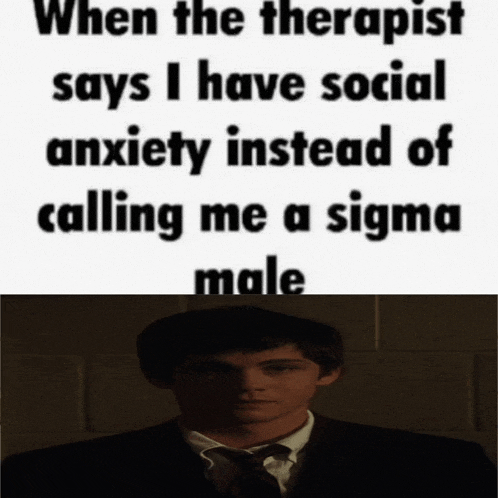 when the therapist says i have social anxiety instead of calling me a sigma male with a man in the background