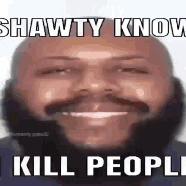 a man with a beard is smiling with the words `` shawty know kill people '' written above him .