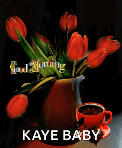 a picture of a vase of red tulips and a cup of coffee with the words good morning kaye baby