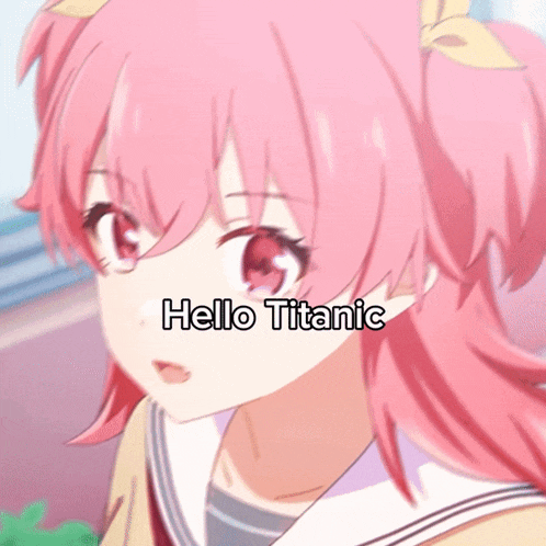 a girl with pink hair says hello titanic on the bottom right