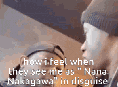 a man talking to another man with the words " how i feel when they see me as nana nakagawa in disguise "