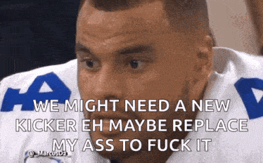 a football player says we might need a new kicker eh maybe replace my ass to fuck it ..