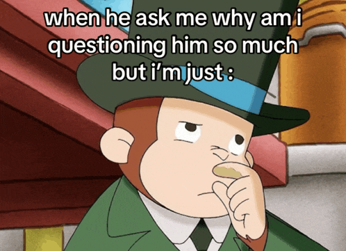 a cartoon of a man in a top hat says when he ask me why am i questioning him so much