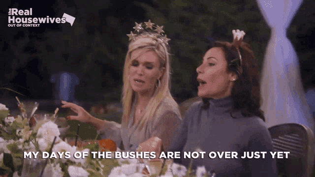 two women sitting at a table with the words " my days of the bushes are not over just yet " on the bottom