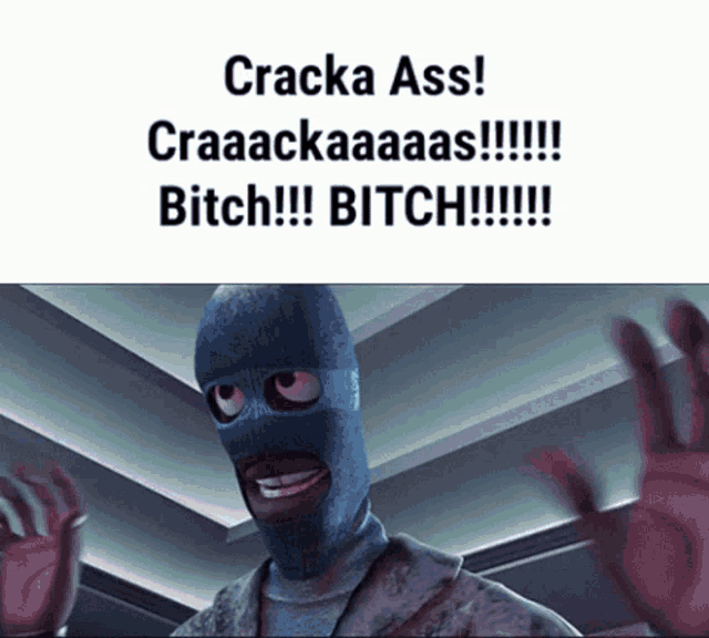 a cartoon character with a mask on says cracka ass craaackaaaas bitch bitch !!!