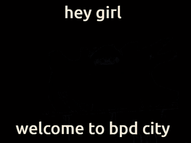 a poster that says hey girl welcome to bpd city on it