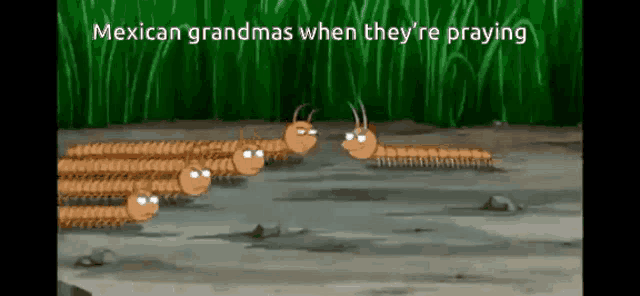 a cartoon of a group of worms with the caption mexican grandmas when they re praying