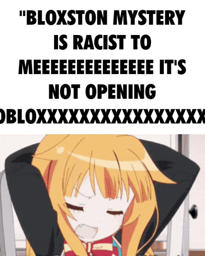 a picture of a girl that says bloxton mystery is racist to meeeeeeeee it 's not opening