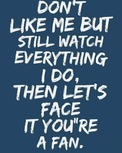 a poster that says do n't like me but still watch everything i do
