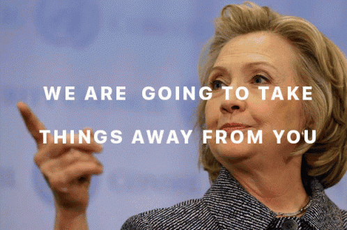 a picture of hillary clinton with the words we are going to take things away from you above her