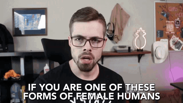 a man with glasses and a beard says " if you are one of these forms of female humans "