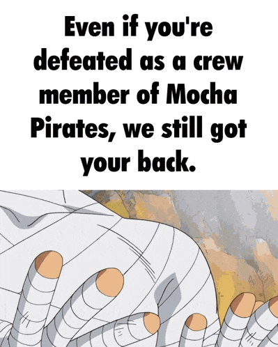 even if you 're defeated as a crew member of mocha pirates we still got your back ..