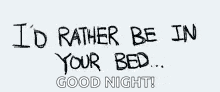 it says `` i 'd rather be in your bed ... good night '' .
