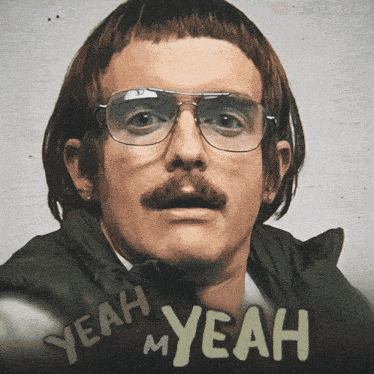 a man with glasses and a moustache says " yeah my yeah "