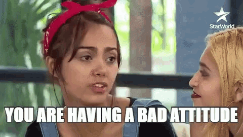 two women are talking to each other and one of them is saying you are having a bad attitude