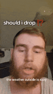 a man with a beard says should i drop the weather outside is rizzy