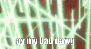 a green and red background with the words `` ay my bad dawg '' written in white letters .