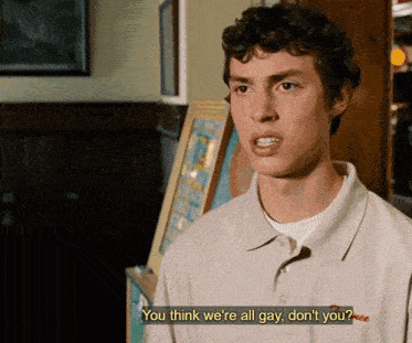 a man in a white shirt says you think we 're all gay don 't you