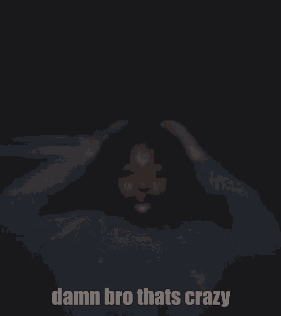 a person is holding their head in the dark with the words `` damn bro thats crazy '' written on the bottom .