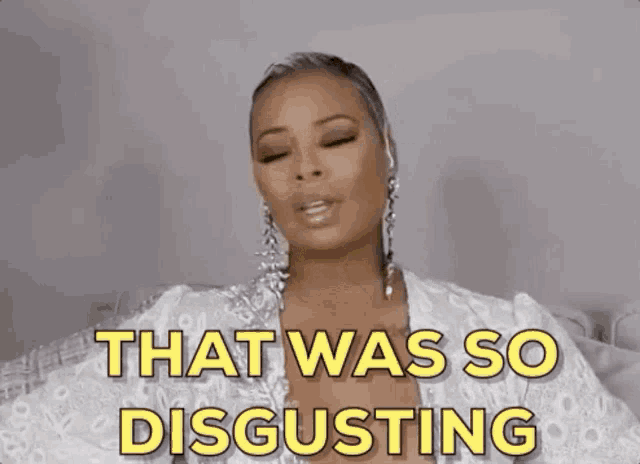 a woman wearing earrings and a white robe says " that was so disgusting "