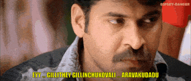 a man with a mustache says eyy gillithey gilinchukovali aravakudado