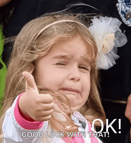 a little girl crying and giving a thumbs up with the words " good luck with that " below her