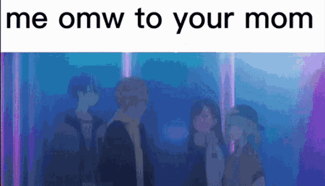 a group of anime characters are standing next to each other in a dark room with the words `` me omw to your mom '' .
