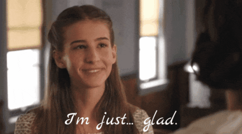 a girl smiles and says " i 'm just ... glad "