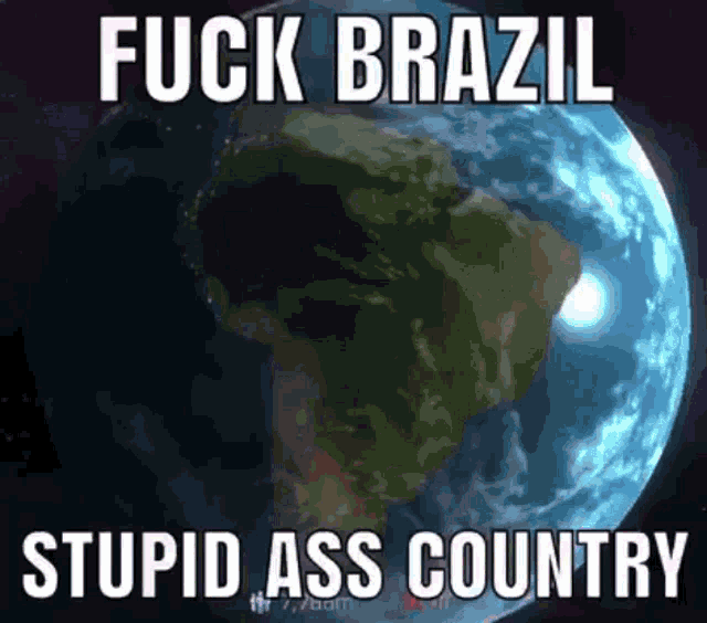 a picture of the earth with the words " fuck brazil stupid ass country "