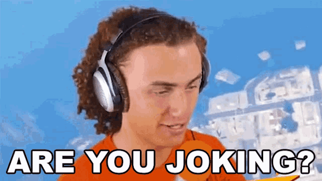 a man wearing headphones says " are you joking ? "