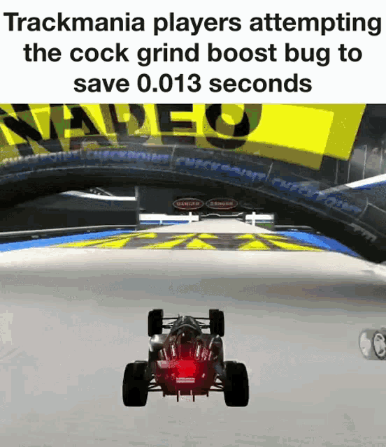 a race car is driving down a track with the caption trackmania players attempting the cock grind boost bug to save 0.013 seconds .
