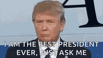 donald trump is giving a speech and says `` i am the best president ever , just ask me ''