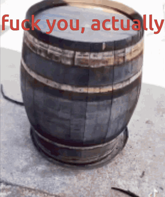 a wooden barrel with the words fuck you actually written on it