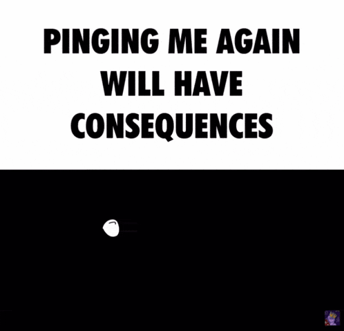 a poster that says pinging me again will have consequences on it