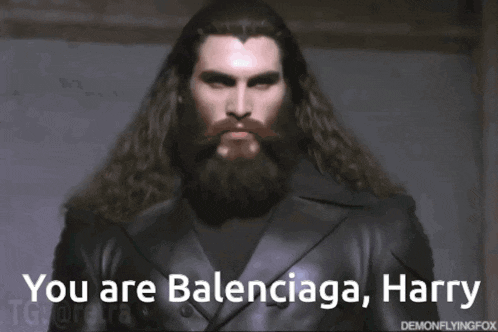a man with long hair and a beard says you are balenciaga
