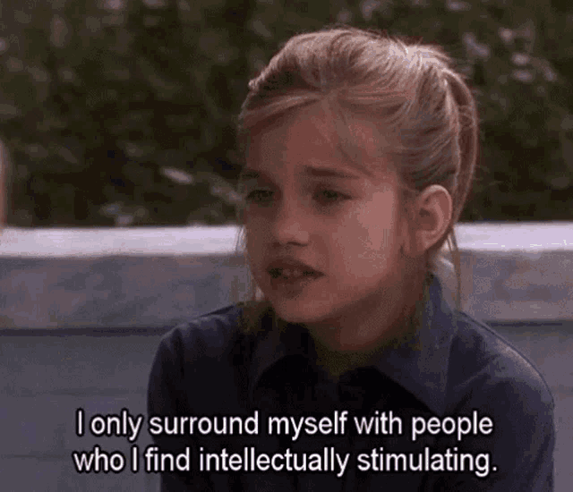 a young girl says " i only surround myself with people who i find intellectually stimulating . "