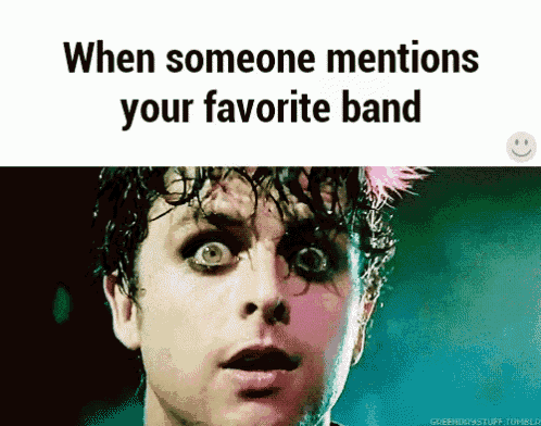 a picture of a man with a surprised look on his face with the words when someone mentions your favorite band