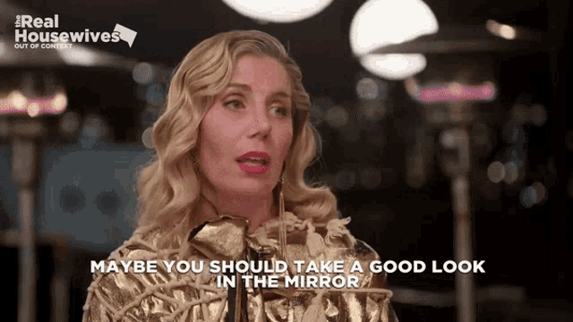 a woman says " maybe you should take a good look in the mirror " while wearing a gold dress