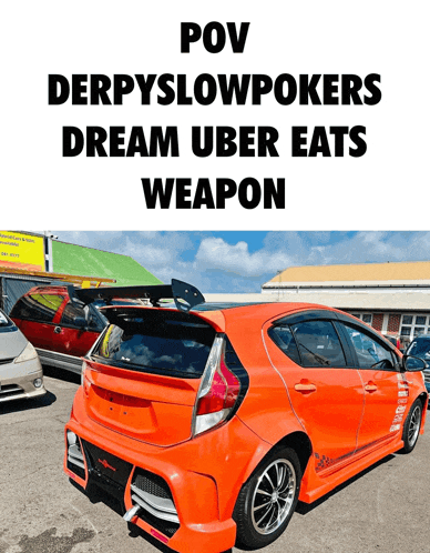 an orange car is parked in a parking lot with the words pov derpyslowpokers dream uber eats weapon