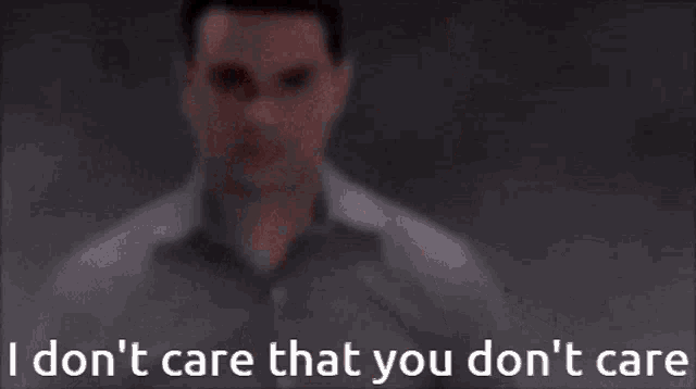 a man says " i don t care that you don t care "
