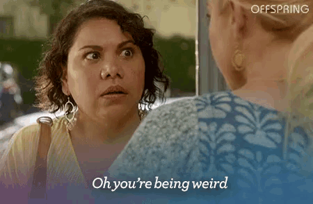 two women are looking at each other in a mirror and one of them is saying `` oh you 're being weird '' .