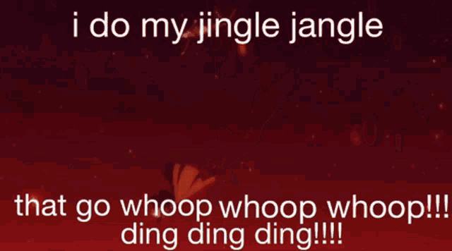 i do my jingle jangle that go whoop whoop whoop ding ding ding !!