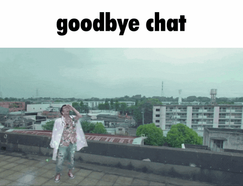 a man is standing on a rooftop with the words goodbye chat below him