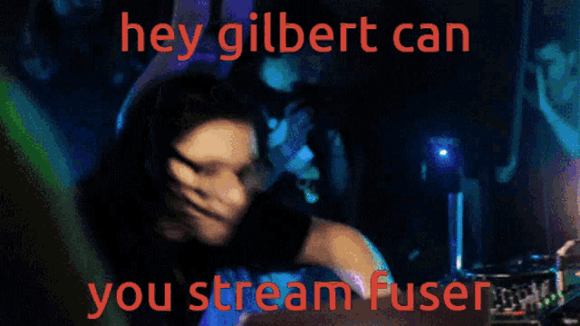 a picture of a person with the words hey gilbert can you stream fuser on it